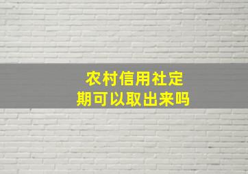 农村信用社定期可以取出来吗