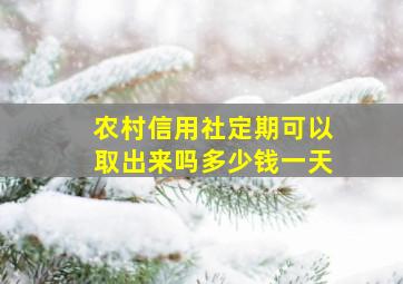 农村信用社定期可以取出来吗多少钱一天