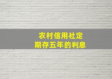 农村信用社定期存五年的利息