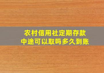 农村信用社定期存款中途可以取吗多久到账