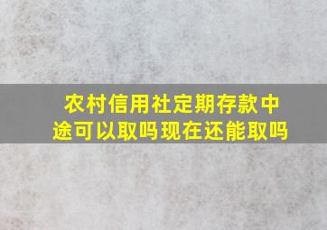 农村信用社定期存款中途可以取吗现在还能取吗