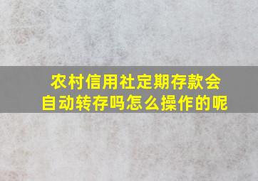 农村信用社定期存款会自动转存吗怎么操作的呢