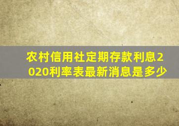 农村信用社定期存款利息2020利率表最新消息是多少