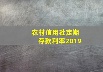 农村信用社定期存款利率2019