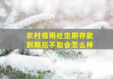 农村信用社定期存款到期后不取会怎么样