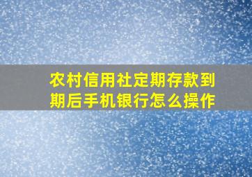 农村信用社定期存款到期后手机银行怎么操作