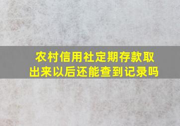 农村信用社定期存款取出来以后还能查到记录吗