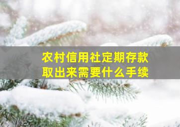 农村信用社定期存款取出来需要什么手续