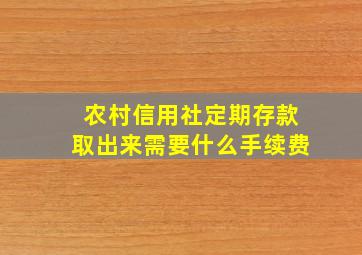 农村信用社定期存款取出来需要什么手续费