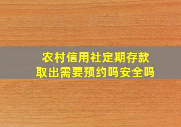 农村信用社定期存款取出需要预约吗安全吗