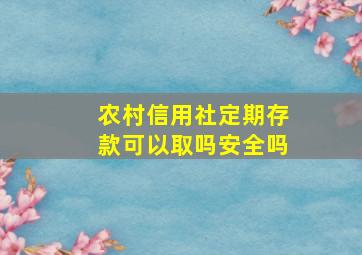 农村信用社定期存款可以取吗安全吗