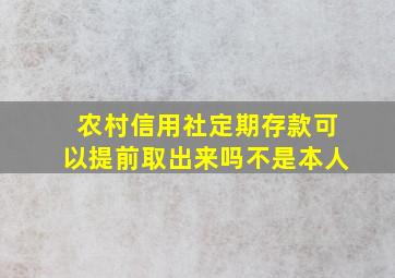 农村信用社定期存款可以提前取出来吗不是本人