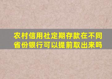 农村信用社定期存款在不同省份银行可以提前取出来吗