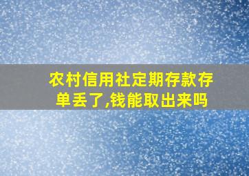 农村信用社定期存款存单丢了,钱能取出来吗