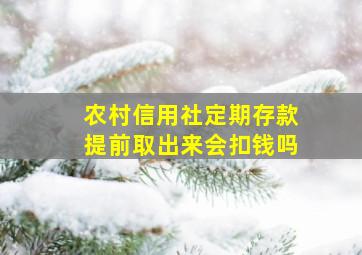 农村信用社定期存款提前取出来会扣钱吗