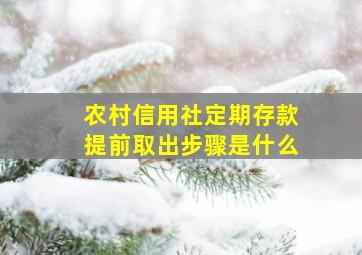 农村信用社定期存款提前取出步骤是什么