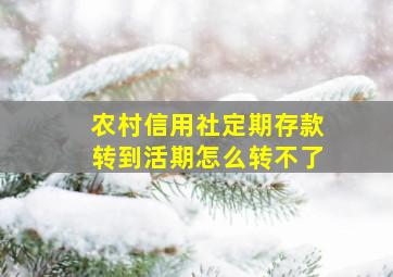 农村信用社定期存款转到活期怎么转不了