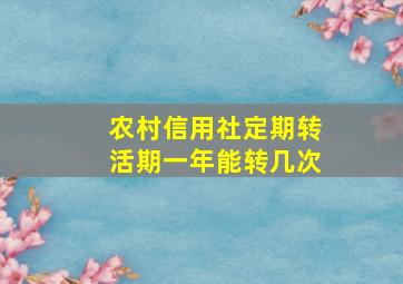 农村信用社定期转活期一年能转几次