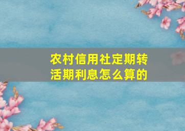 农村信用社定期转活期利息怎么算的