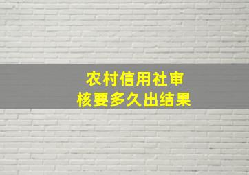 农村信用社审核要多久出结果