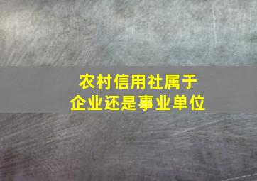 农村信用社属于企业还是事业单位