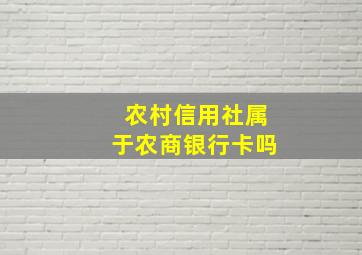 农村信用社属于农商银行卡吗