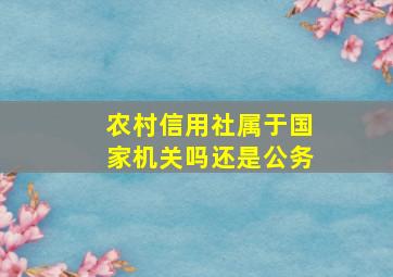 农村信用社属于国家机关吗还是公务