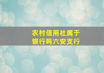 农村信用社属于银行吗六安支行