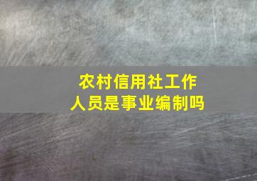 农村信用社工作人员是事业编制吗