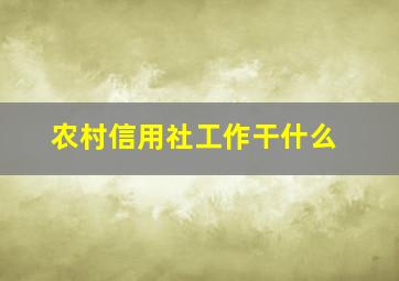 农村信用社工作干什么