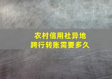 农村信用社异地跨行转账需要多久