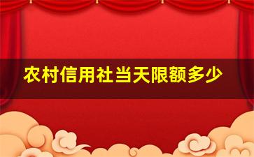 农村信用社当天限额多少