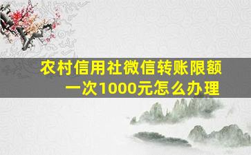 农村信用社微信转账限额一次1000元怎么办理