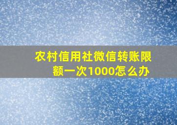 农村信用社微信转账限额一次1000怎么办