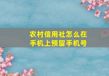 农村信用社怎么在手机上预留手机号