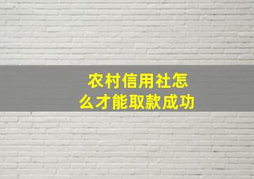 农村信用社怎么才能取款成功