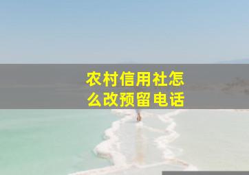 农村信用社怎么改预留电话