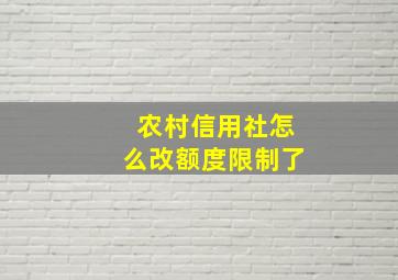 农村信用社怎么改额度限制了