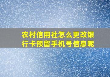 农村信用社怎么更改银行卡预留手机号信息呢