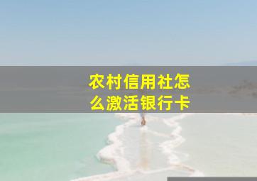 农村信用社怎么激活银行卡