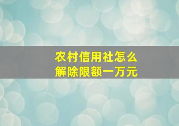 农村信用社怎么解除限额一万元