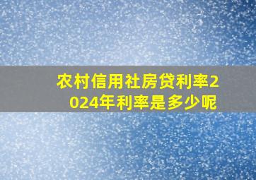 农村信用社房贷利率2024年利率是多少呢