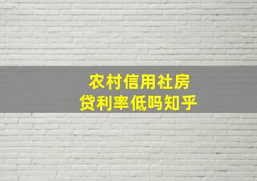 农村信用社房贷利率低吗知乎