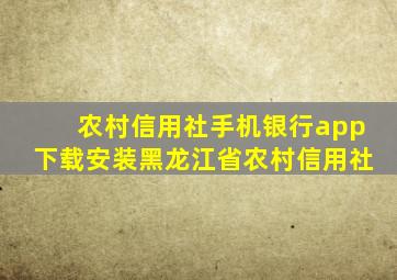 农村信用社手机银行app下载安装黑龙江省农村信用社