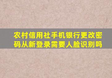 农村信用社手机银行更改密码从新登录需要人脸识别吗