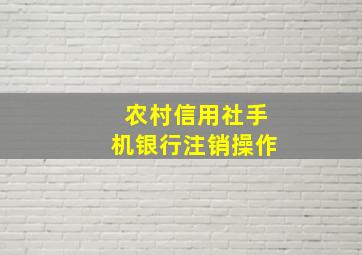 农村信用社手机银行注销操作