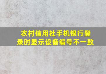 农村信用社手机银行登录时显示设备编号不一致