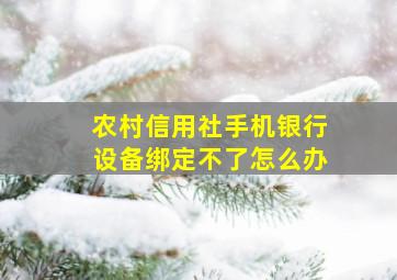 农村信用社手机银行设备绑定不了怎么办