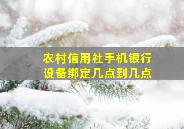 农村信用社手机银行设备绑定几点到几点