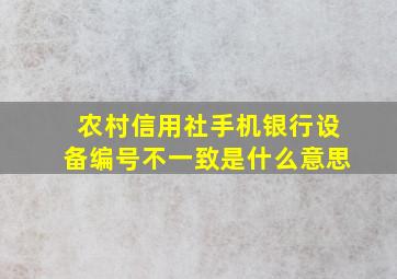 农村信用社手机银行设备编号不一致是什么意思